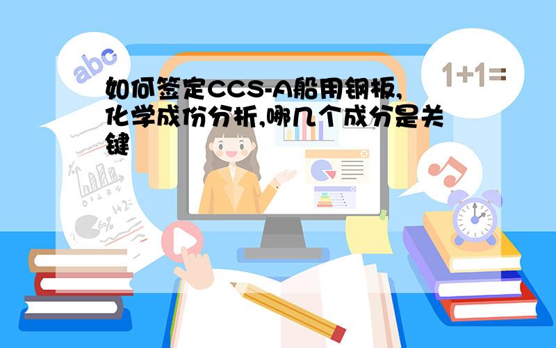 如何签定CCS-A船用钢板,化学成份分析,哪几个成分是关键