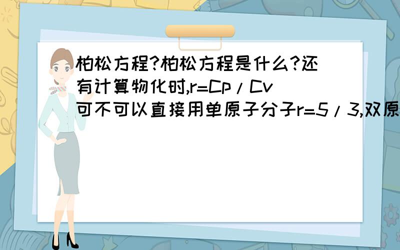 柏松方程?柏松方程是什么?还有计算物化时,r=Cp/Cv可不可以直接用单原子分子r=5/3,双原子分子r=7/5?有的题