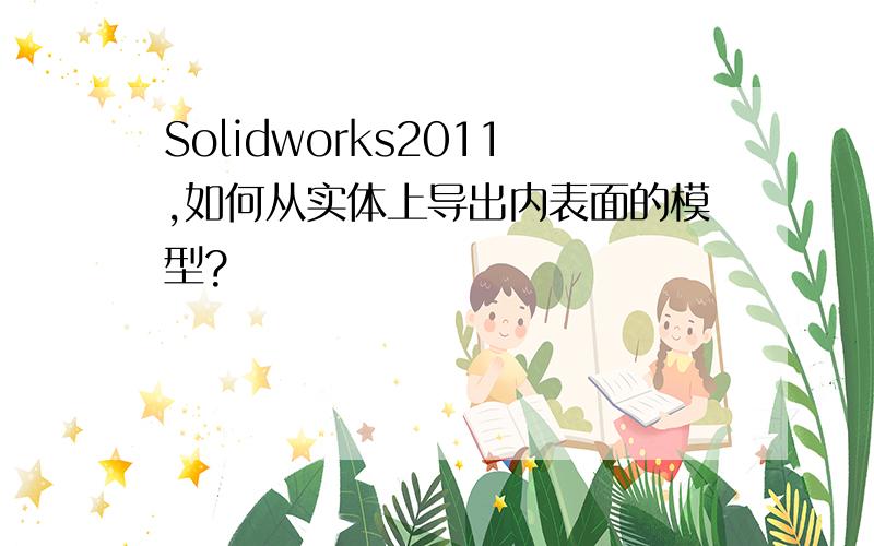 Solidworks2011,如何从实体上导出内表面的模型?