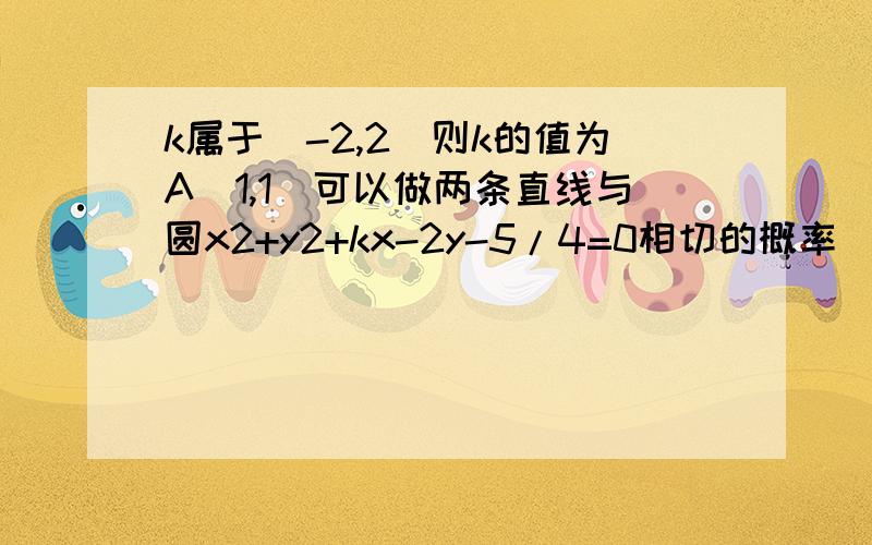 k属于(-2,2)则k的值为A(1,1)可以做两条直线与圆x2+y2+kx-2y-5/4=0相切的概率