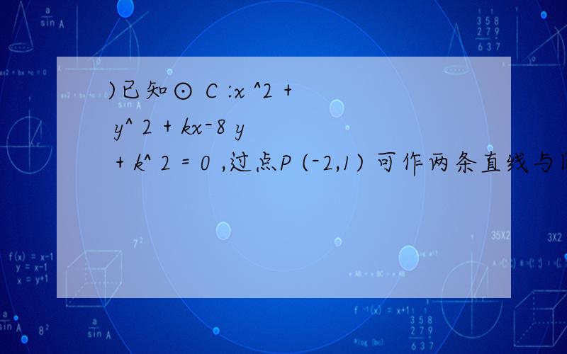 )已知⊙ C :x ^2 + y^ 2 + kx-8 y + k^ 2 = 0 ,过点P (-2,1) 可作两条直线与圆