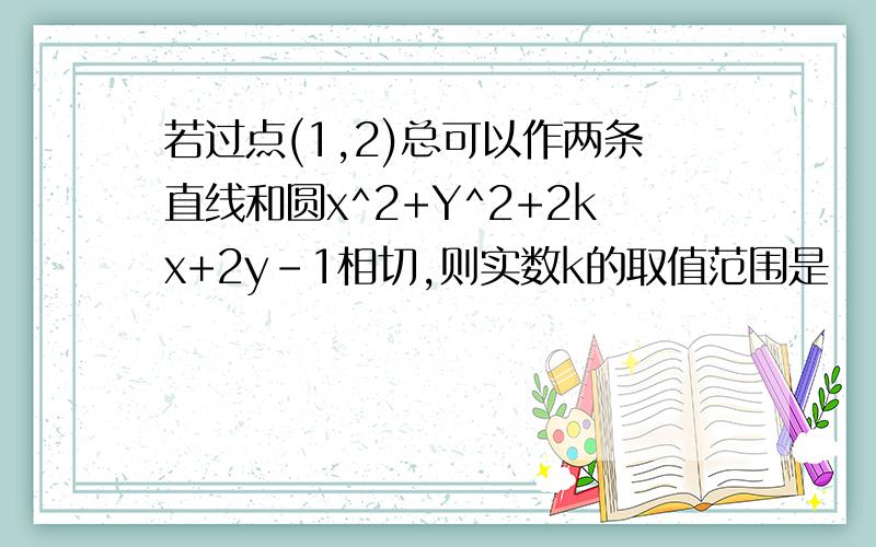 若过点(1,2)总可以作两条直线和圆x^2+Y^2+2kx+2y-1相切,则实数k的取值范围是