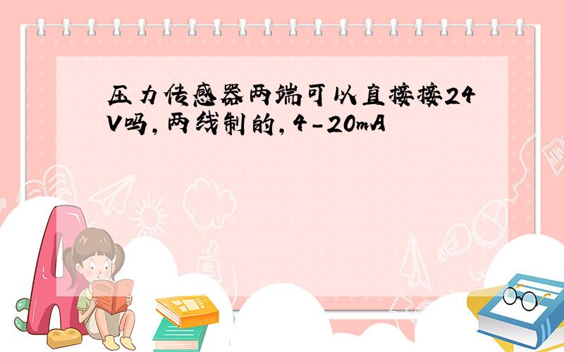 压力传感器两端可以直接接24V吗,两线制的,4-20mA