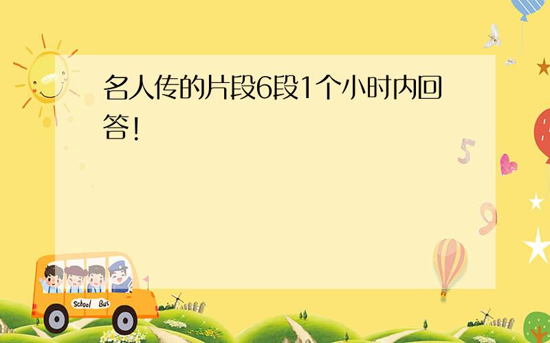 名人传的片段6段1个小时内回答!