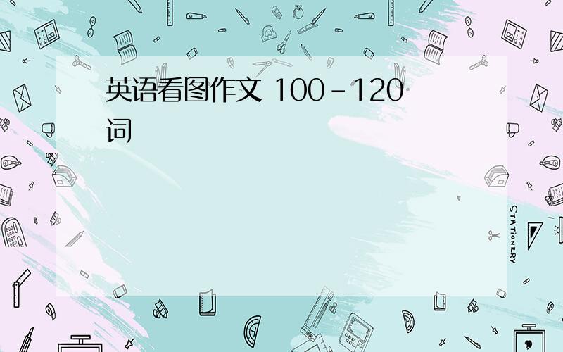 英语看图作文 100-120词