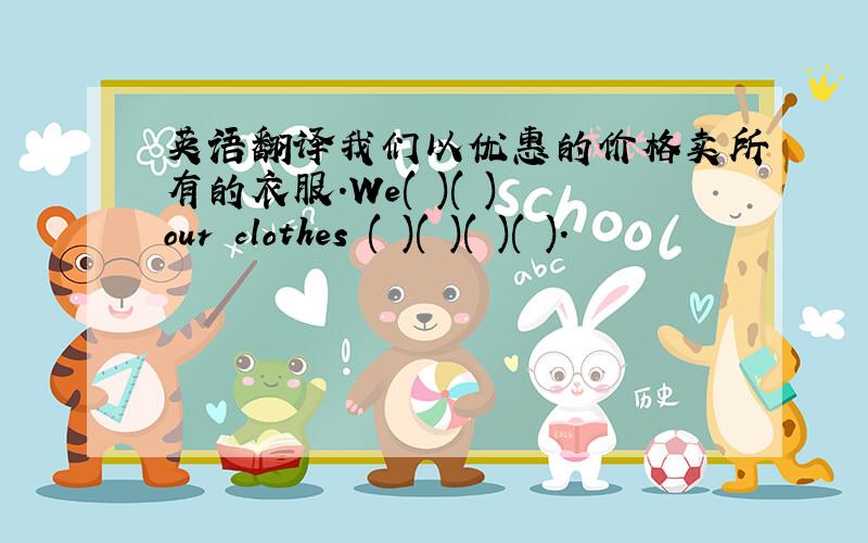 英语翻译我们以优惠的价格卖所有的衣服.We( )( ) our clothes ( )( )( )( ).