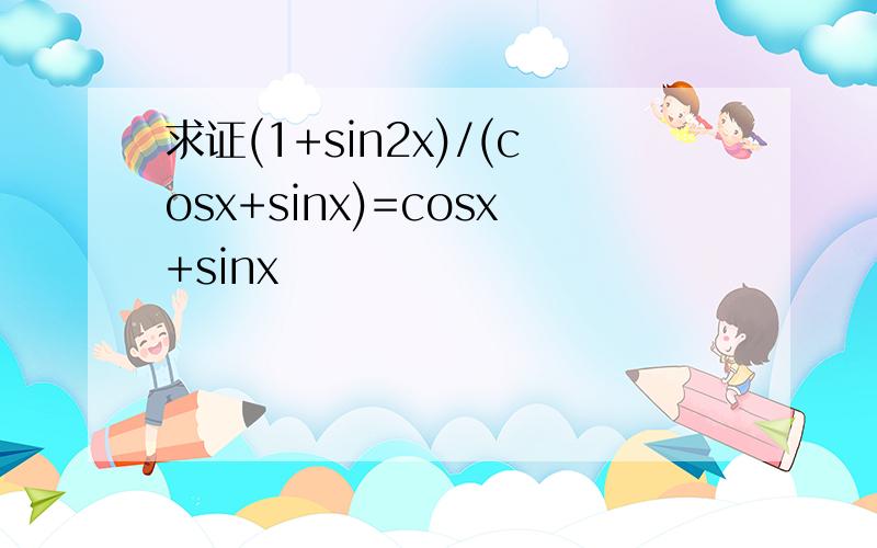 求证(1+sin2x)/(cosx+sinx)=cosx+sinx