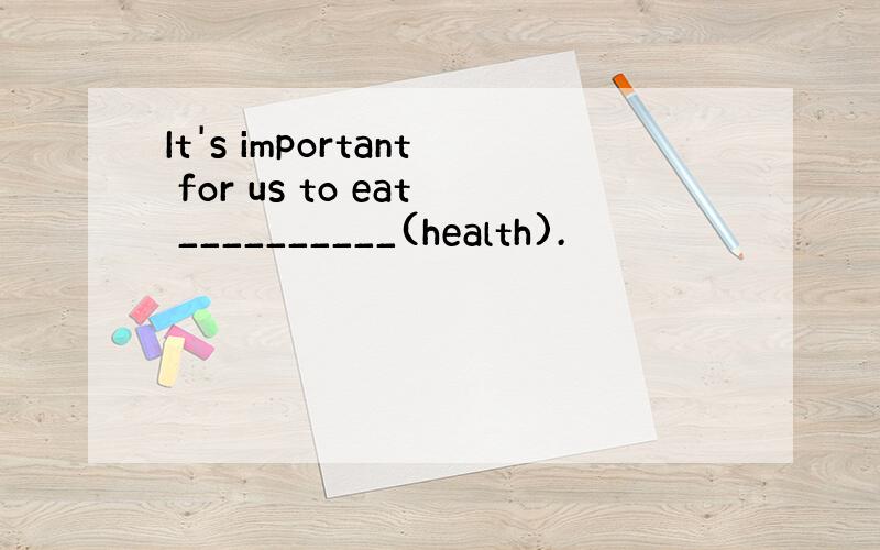 It's important for us to eat __________(health).