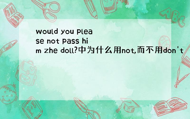 would you please not pass him zhe doll?中为什么用not,而不用don't