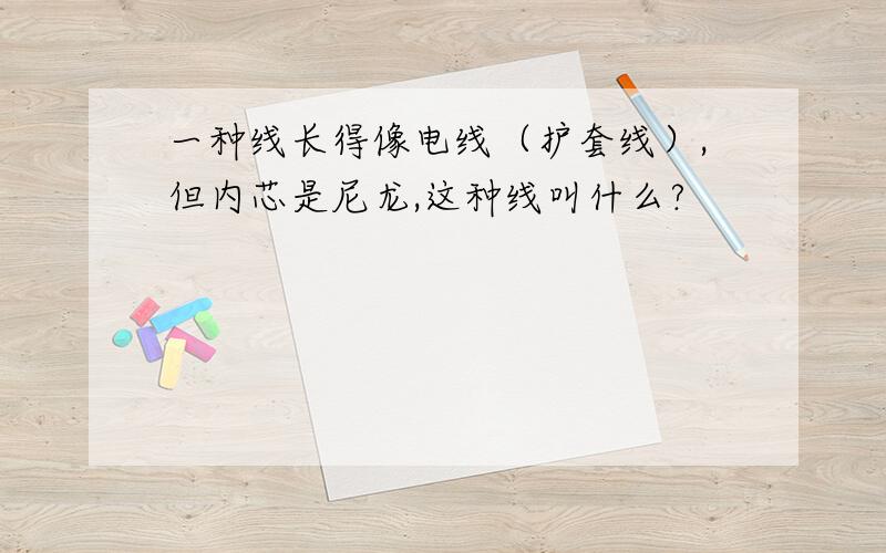 一种线长得像电线（护套线）,但内芯是尼龙,这种线叫什么?