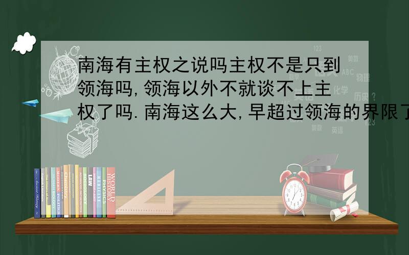 南海有主权之说吗主权不是只到领海吗,领海以外不就谈不上主权了吗.南海这么大,早超过领海的界限了,那它的主权指的是什么?这