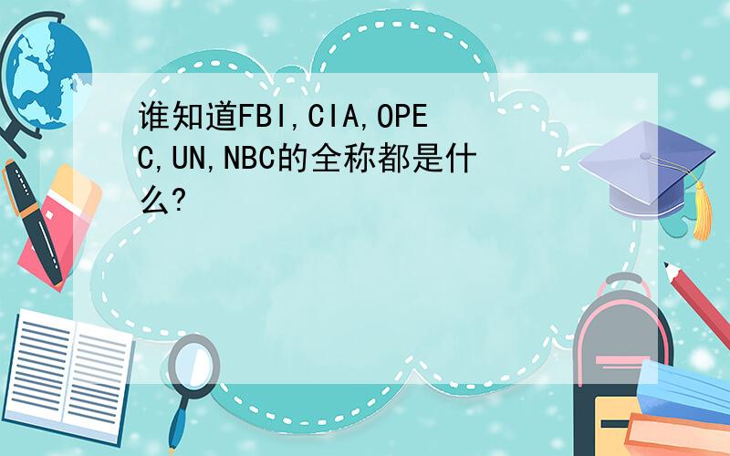 谁知道FBI,CIA,OPEC,UN,NBC的全称都是什么?