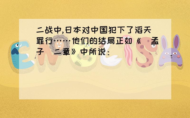 二战中,日本对中国犯下了滔天罪行……他们的结局正如《〈孟子〉二章》中所说：