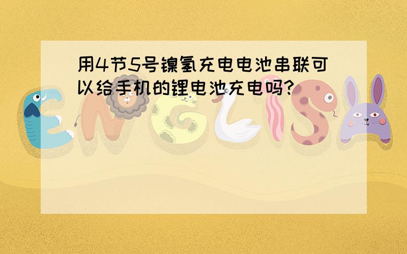 用4节5号镍氢充电电池串联可以给手机的锂电池充电吗?