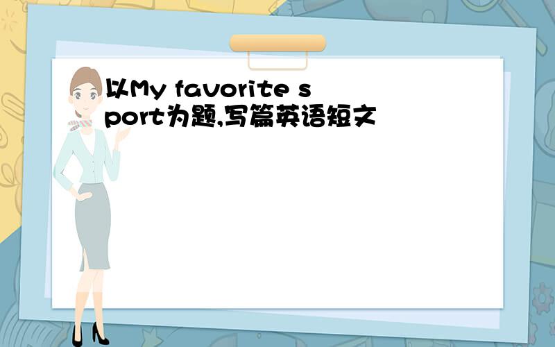 以My favorite sport为题,写篇英语短文