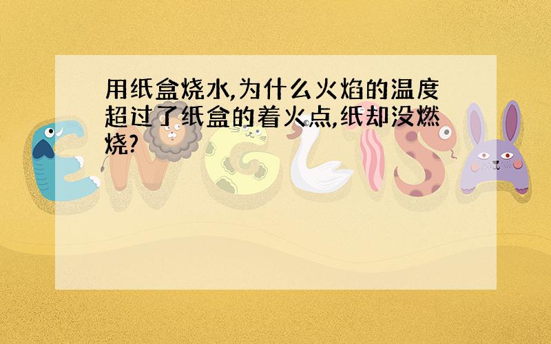 用纸盒烧水,为什么火焰的温度超过了纸盒的着火点,纸却没燃烧?