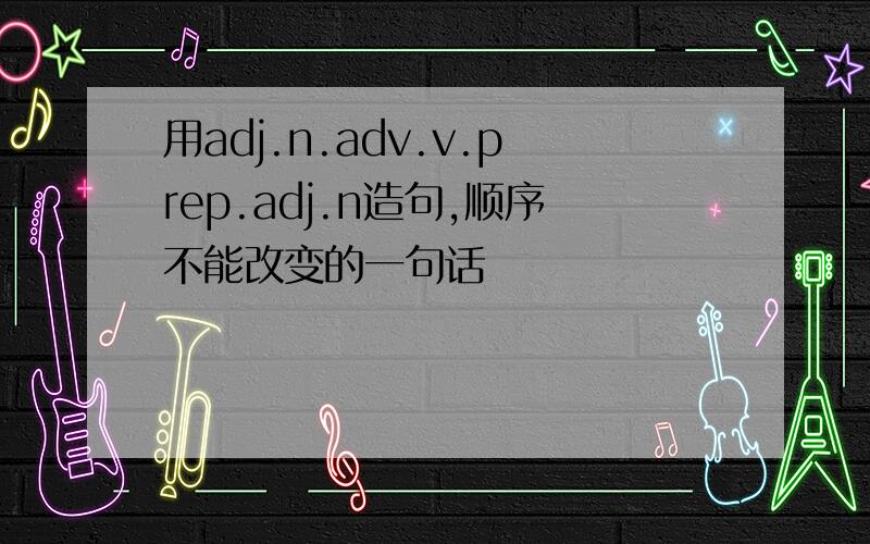 用adj.n.adv.v.prep.adj.n造句,顺序不能改变的一句话