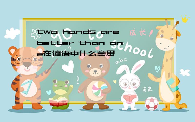 two hands are better than one在谚语中什么意思