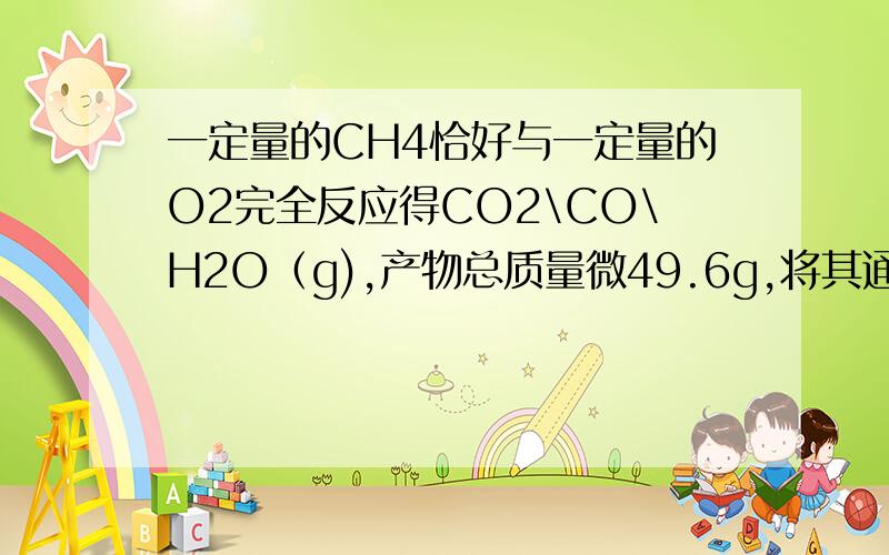 一定量的CH4恰好与一定量的O2完全反应得CO2\CO\H2O（g),产物总质量微49.6g,将其通过装有足量浓H2SO