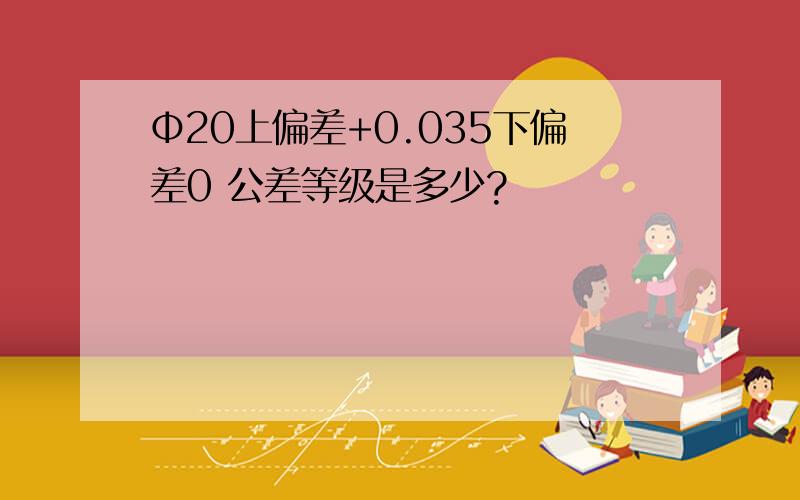 Φ20上偏差+0.035下偏差0 公差等级是多少?