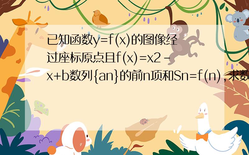 已知函数y=f(x)的图像经过座标原点且f(x)=x2-x+b数列{an}的前n项和Sn=f(n),求数列{an}通项公