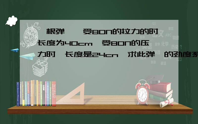 一根弹簧,受80N的拉力的时长度为40cm,受80N的压力时,长度是24cn,求此弹簧的劲度系数k