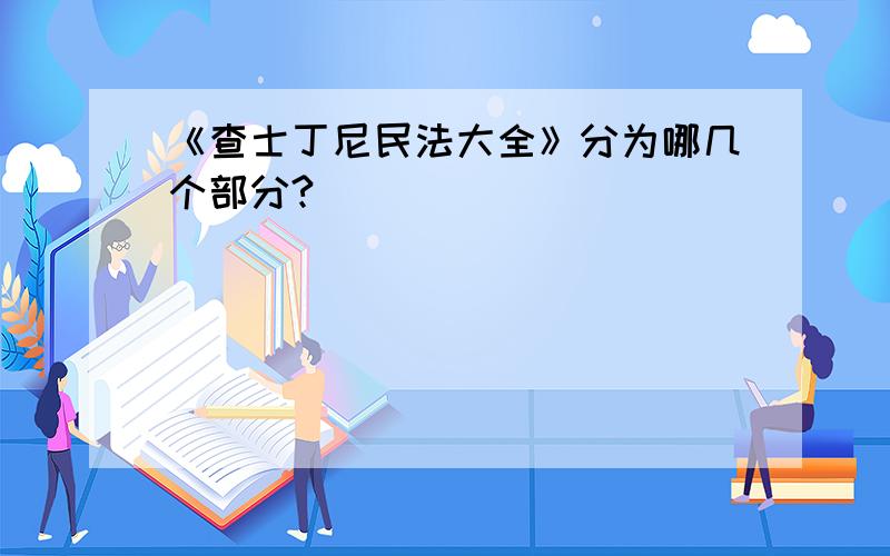 《查士丁尼民法大全》分为哪几个部分?