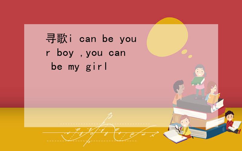 寻歌i can be your boy ,you can be my girl