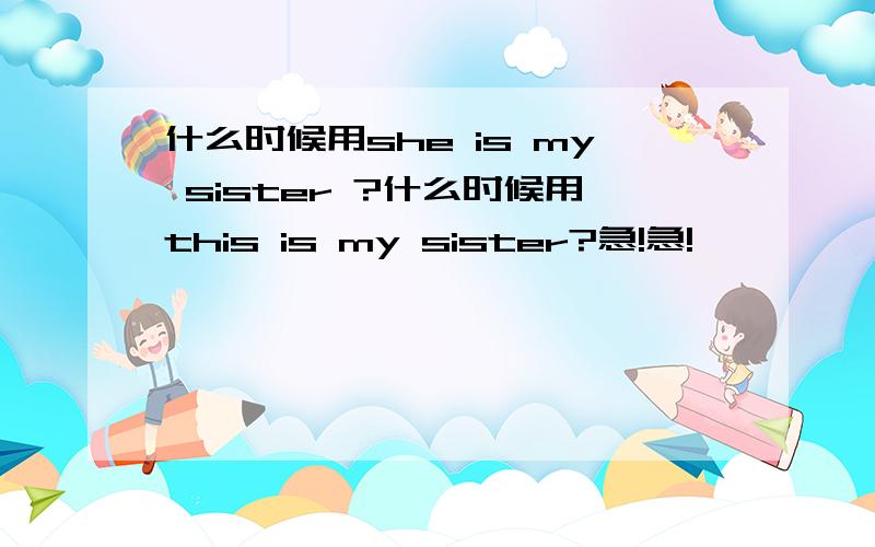 什么时候用she is my sister ?什么时候用this is my sister?急!急!