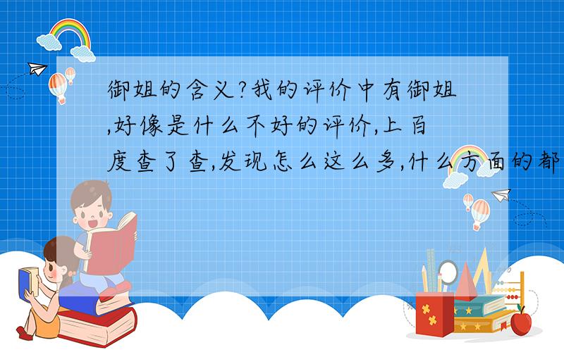 御姐的含义?我的评价中有御姐,好像是什么不好的评价,上百度查了查,发现怎么这么多,什么方面的都有,我都搞糊涂了我只是想知