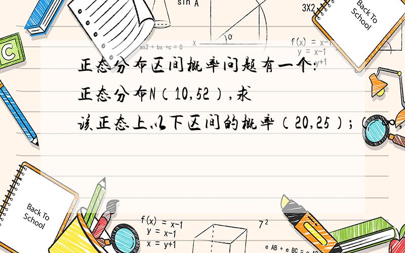 正态分布区间概率问题有一个：正态分布N（10,52）,求该正态上以下区间的概率（20,25）；（－∞,－15）；（－12