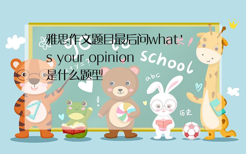 雅思作文题目最后问what's your opinion是什么题型