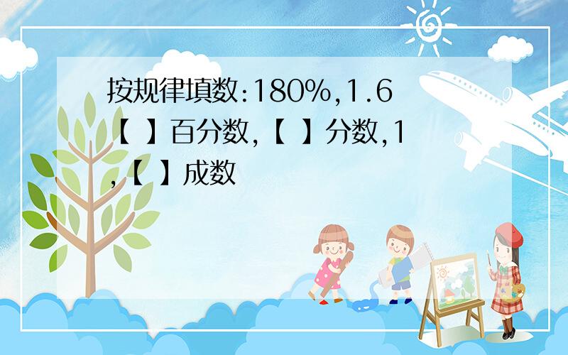 按规律填数:180％,1.6【 】百分数,【 】分数,1,【 】成数