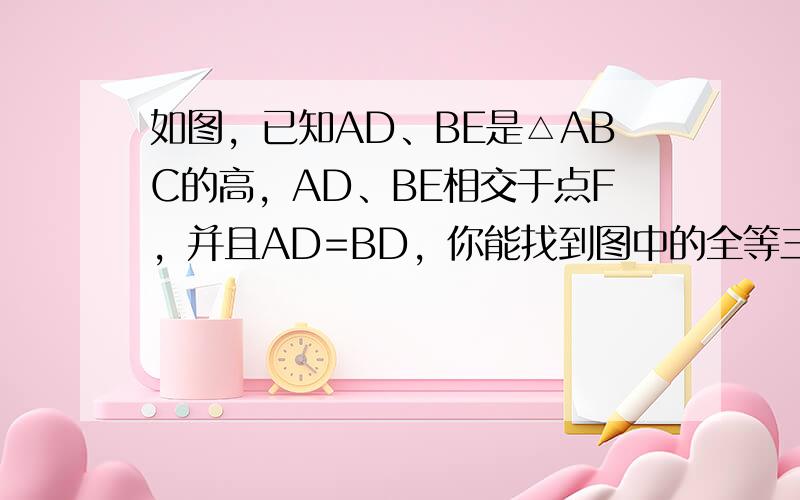 如图，已知AD、BE是△ABC的高，AD、BE相交于点F，并且AD=BD，你能找到图中的全等三角形吗？若能找到请说明理由