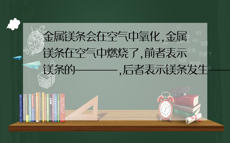 金属镁条会在空气中氧化,金属镁条在空气中燃烧了,前者表示镁条的————,后者表示镁条发生————.