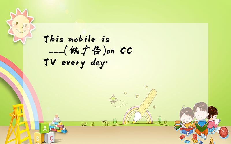 This mobile is ___(做广告)on CCTV every day.