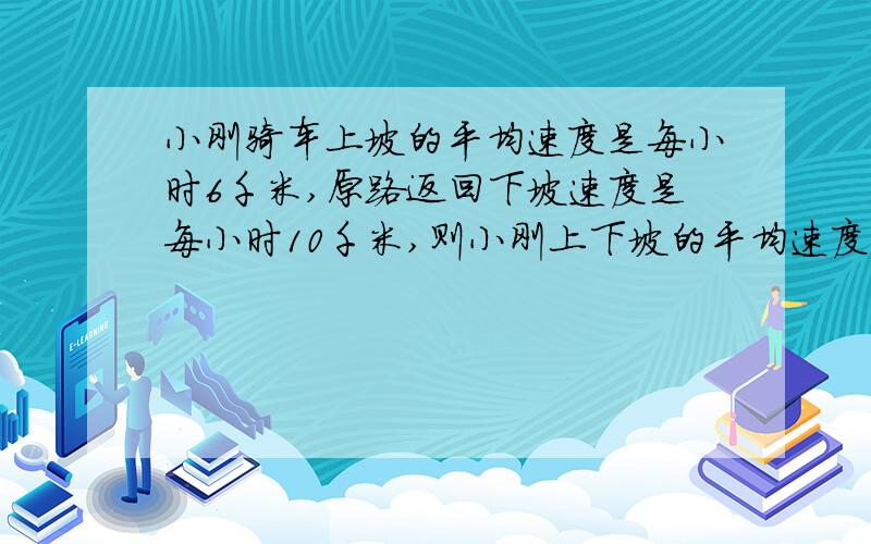 小刚骑车上坡的平均速度是每小时6千米,原路返回下坡速度是每小时10千米,则小刚上下坡的平均速度为每小时多少千米?明天分班