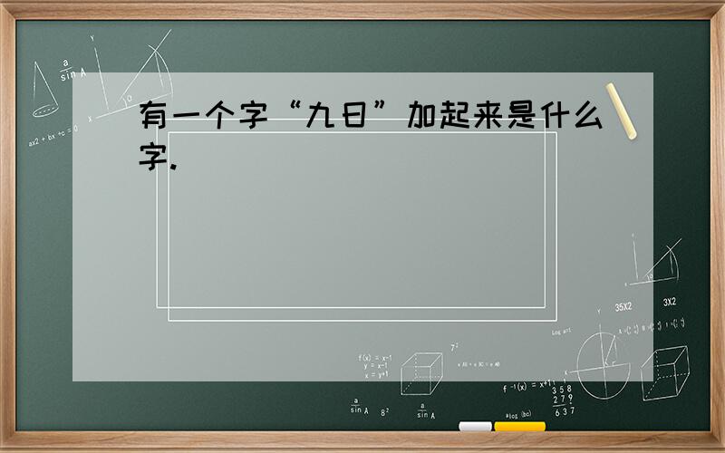 有一个字“九日”加起来是什么字.