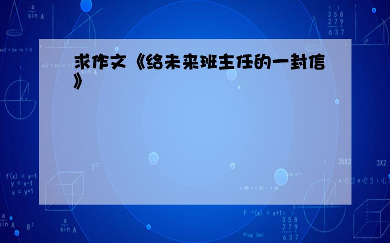 求作文《给未来班主任的一封信》