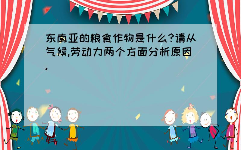 东南亚的粮食作物是什么?请从气候,劳动力两个方面分析原因.