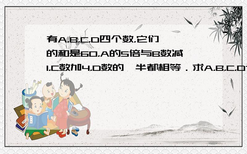 有A，B，C，D四个数，它们的和是60，A的5倍与B数减1，C数加4，D数的一半都相等．求A，B，C，D这四个数各是多少