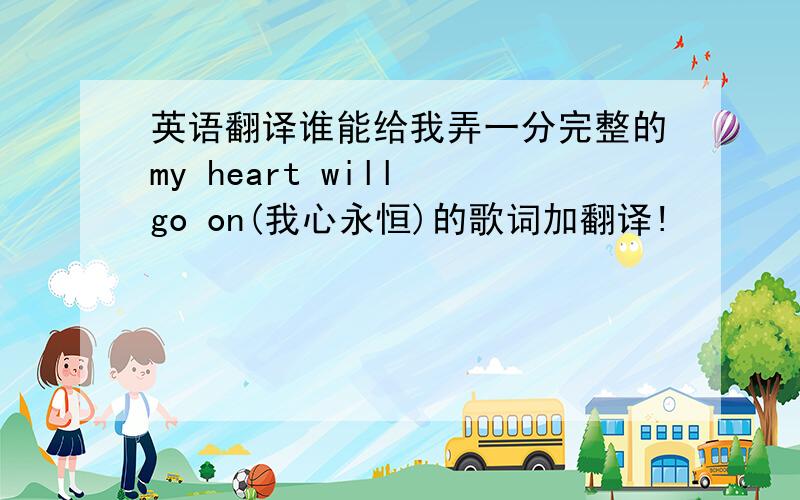 英语翻译谁能给我弄一分完整的my heart will go on(我心永恒)的歌词加翻译!