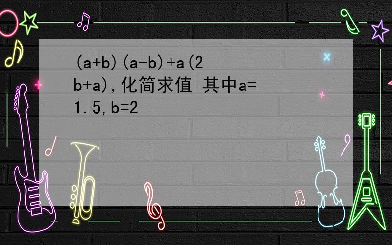 (a+b)(a-b)+a(2b+a),化简求值 其中a=1.5,b=2