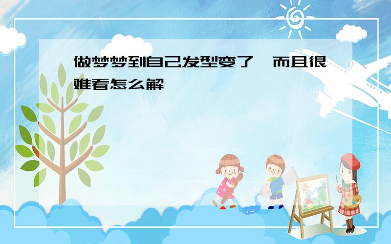 做梦梦到自己发型变了,而且很难看怎么解