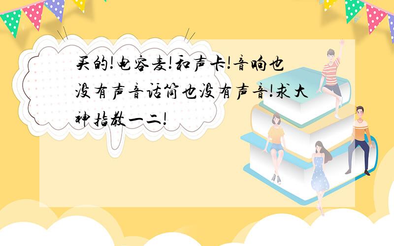 买的!电容麦!和声卡!音响也没有声音话筒也没有声音!求大神指教一二!