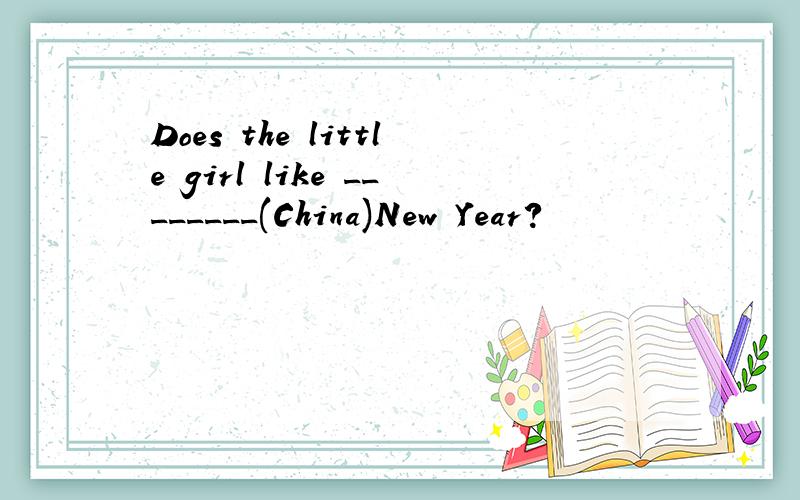 Does the little girl like ________(China)New Year?