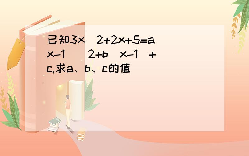 已知3x^2+2x+5=a(x-1)^2+b(x-1)+c,求a、b、c的值