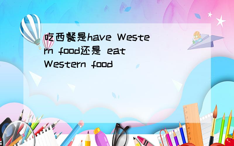 吃西餐是have Western food还是 eat Western food