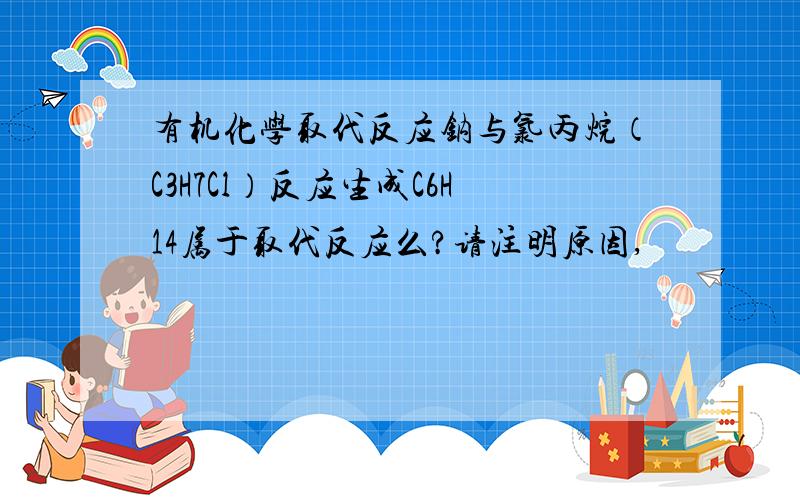 有机化学取代反应钠与氯丙烷（C3H7Cl）反应生成C6H14属于取代反应么?请注明原因,