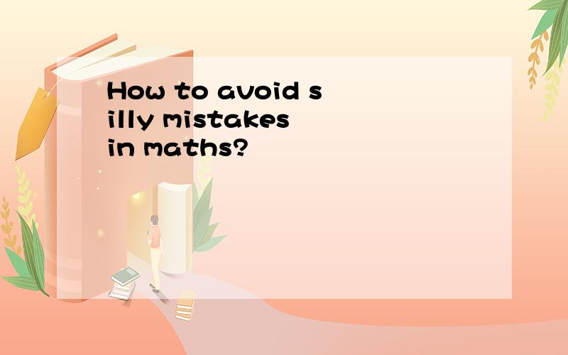 How to avoid silly mistakes in maths?